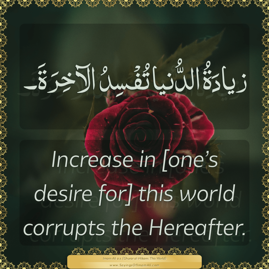 Increase in [one’s desire for] this world corrupts the Hereafter.